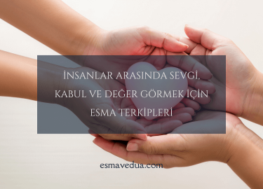 İnsanlar Arasında Sevgi, Kabul ve Değer Görmek İçin Esma Terkipleri