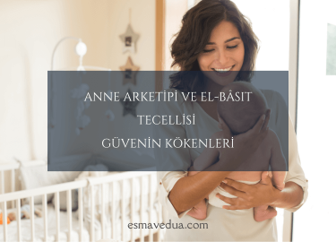 Anne Arketipi ve El-Bâsıt Tecellisi Güvenin Kökenleri