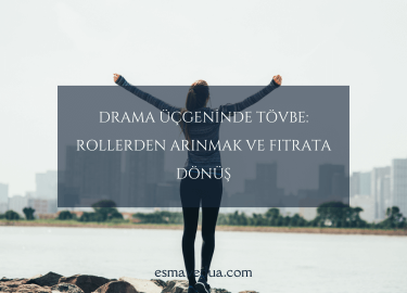 Drama Üçgeninde Tövbe: Rollerden Arınmak ve Fıtrata Dönüş