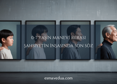 0-7 Yaşın Manevi Mirası Şahsiyetin İnşasında Son Söz