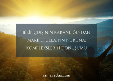 Bilinçdışının Karanlığından Marifetullah'ın Nuruna: Komplekslerin Dönüşümü