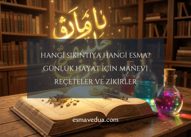 Hangi Sıkıntıya Hangi Esma? Günlük Hayat İçin Manevi Reçeteler ve Zikirler